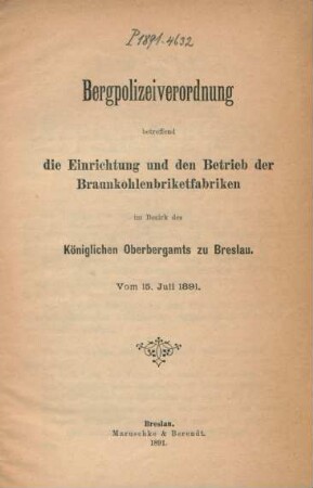 Bergpolizeiverordnung betreffend die Einrichtung und den Betrieb der Braunkohlenbriketfabriken im Bezirk des Königlichen Oberbergamts zu Breslau : vom 15. Juli 1891