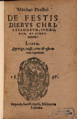 Matthaei Dresseri De Festis Diebvs Christianorvm, Ivdaeorvm, Et Ethnicorum: Liber : Quo origo, caussa, ritus & vsus earum exponitur