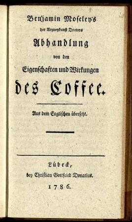 Benjamin Moseley's der Arzneykunst Doctors Abhandlung von den Eigenschaften und Wirkungen des Coffee : Aus dem Englischen übersetzt.
