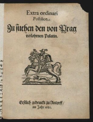 Extra ordinari Postilion. Zu suchen den von Prag verlohrnen Palatin : Erstlich gedruckt zu Antorff/ im Jahr 1621.