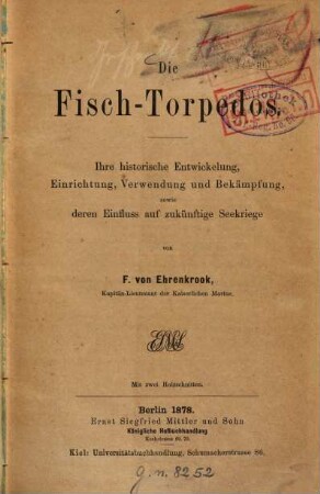 Die Fisch-Torpedos : Ihre hist. Entwickelg, Einrichtg, Verwendg u. Bekämpfg, sowie deren Einfluss auf zukünftige Seekriege