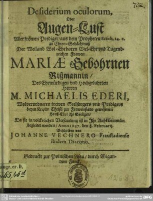 Desiderium oculorum oder Augen-Lust aller fromen Prediger ... zu Ehren- Gedächtnuß der ... Frawen Mariae geb. Rißmannin ... Michaelis Ederi ...