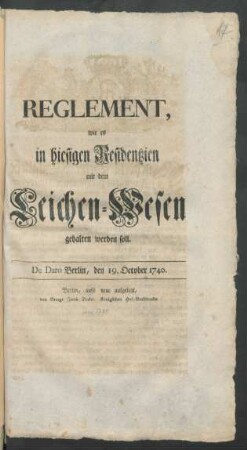 Reglement, wie es in hiesigen Residentzien mit dem Leichen-Wesen gehalten werden soll : De Dato Berlin, den 19. October 1740