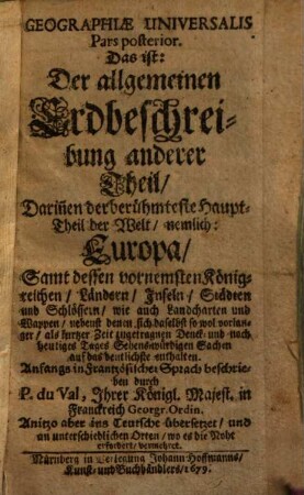 Geographiae Universalis Pars ... Das ist: Der Allgemeinen Erd-Beschreibung ... Theil. 2, Darin[n]en der berühmteste Haupt-Theil der Welt, nemlich Europa ... enthalten