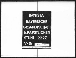 Bauer, Clemens, Privatdozent in München, Benutzung von Akten der Bayerischen Gesandtschaft beim Päpstlichen Stuhl