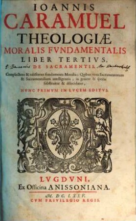 Joannis Caramuel Theologiae Moralis Fundamentalis Liber ... : Nunc Recens Summo Studio, Diligentiaque Recognitus. 3, De Sacramentis