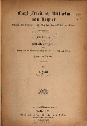Carl Friedrich Wilhelm von Reyher, General der Kavallerie und Chef des Generalstabes der Armee : ein Beitrag zur Geschichte der Armee mit Bezug auf die Befreiungskriege 1813, 1814 und 1815, 2