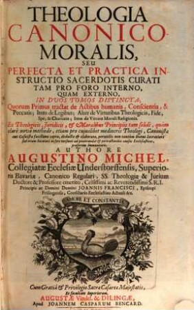 Theologia Canonico-Moralis, Seu Perfecta Et Practica Instructio Sacerdotis Curati Tam Pro Foro Interno, Quam Externo : In Duos Tomos Distincta, ..., 1. ... Tractat de Actibus humanis, Conscientia, & Peccatis ...