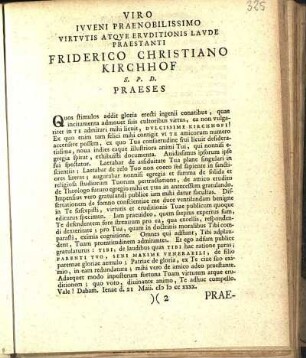 Viro Ivveni Praenobilissimo Virtvtis Atqve Ervditionis Lavde Praestanti Friderico Christiano Kirchhof S. P. D. Praeses