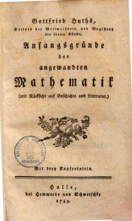 Gottfried Huths, Doctors der Weltweisheit, und Magisters der freien Künste, Anfangsgründe der angewandten Mathematik : (mit Rücksicht auf Geschichte und Litteratur) : Mit drey Kupfertafeln
