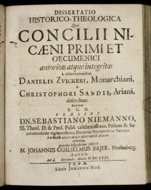 Dissertatio Historico-Theologica Qua Concilii Nicaeni Primi Et Oecumenici autoritas atque integritas a criminationibus Danielis Zvickeri, Monarchiani, & Christophori Sandii, Ariani, defenditur