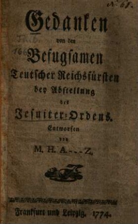 Gedanken von den Befugsamen Teutscher Reichsfürsten bey Abstellung des Jesuiter-Ordens