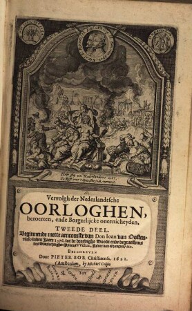 Oorsprongh, begin, ende vervolgh Der Nederlantsche Oorloghen : In XVIII. Boecken waerachtelijck en onpartydelijck beschreven, 2. Beginnende mette aencomste van Don Ioan van Oostenrijck, inden Jaere 1576. tot de droevighe Doodt ende begraeffenis des Doorluchtighen Princes VVillem, Prince van Orangien, &c.