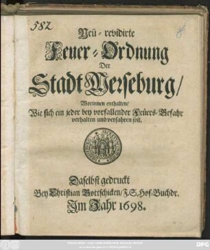 Neü-revidirte Feuer-Ordnung Der Stadt Merseburg/ Worinnen enthalten/ Wie sich ein jeder bey vorfallender Feüers-Gefahr verhalten und verfahren soll