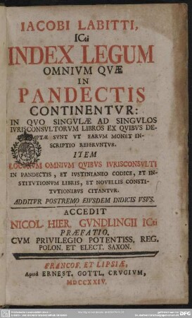 Jacobi Labitti, ICti Index Legum Omnium Quæ In Pandectis Continentur : In Quo Singulæ Ad Singulos Iurisconsultorum Libros Ex Quibus Desumptæ Sunt ... Item Locorum Omnium Quibus Iurisconsulti In Pandectis ... Citantur; Additur Postremo Eiusdem Indicis Usus