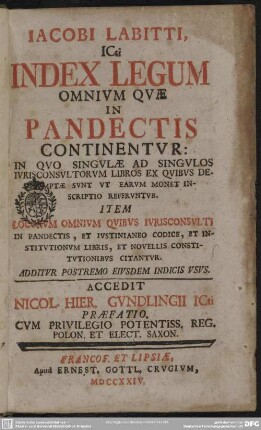 Jacobi Labitti, ICti Index Legum Omnium Quæ In Pandectis Continentur : In Quo Singulæ Ad Singulos Iurisconsultorum Libros Ex Quibus Desumptæ Sunt ... Item Locorum Omnium Quibus Iurisconsulti In Pandectis ... Citantur; Additur Postremo Eiusdem Indicis Usus