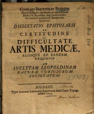 Conradi Bertholdi Behrens ... Dissertatio Epistolaris De Certitudine Ac Difficultate Artis Medicae, Aliisque Ad Eandem Requisitis : Ad Inclytam Leopoldinam Naturae Curiosorum Societatem