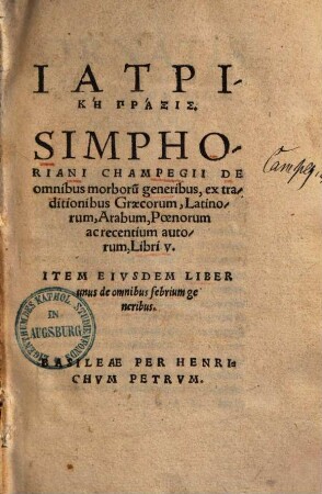 Iatrikē praxis : Simphoriani Champegii de omnibus morborum generibus, ex traditionibus Graecorum, Latinorum, Arabum, Poenorum ac recentium autorum, libri V.