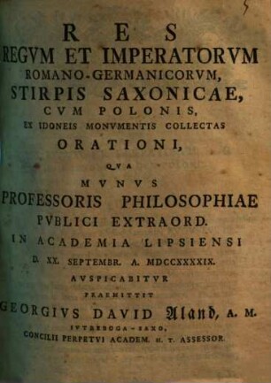 Res regvm et imperatorvm Romano-Germanicorvm, stirpis Saxonicae, cvm Polonis, ex idoneis monvmentis collectas, orationi, qva mvnvs professoris philosophiae pvblici extraord. in academia Lipsiensi avspicabitvr