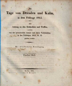 Plane der Schlachten und Treffen, welche von der preussischen Armee in den Feldzügen der Jahre 1813, 14 und 15 geliefert worden, [5]. Anhang: Die Tage von Dresden und Kulm, in dem Feldzuge 1813 : Als Anh. zu d. Planen d. Schlachten u. Treffen, welche v. d. preussischen Armee u. ihren Verbündeten in d. Feldzügen 1813, 14, 15 geliefert worden