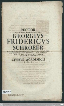 Rector Academiae Vitembergensis Georgius Fridericus Schroeer S. S. Theol. Doctor Et Prof. Publ. Ordin. Alumnorum Regio-Electoralium Ephorus Ordinis Sui Decanus Et Totius Academiae Senior Civibus Academicis S. P. D.