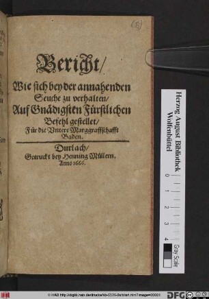 Bericht/ Wie sich bey der annahenden Seuche zu verhalten : Auf Gnädigsten Fürstlichen Befehl gestellet/ Für die Untere Marggraffschaft Baden