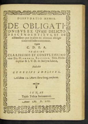 Disputatio XXXIII. De Obligationibus Ex Quasi Delicto Descendentibus, Et De actionibus quae in alios ex aliorum obligatione vel facto exercentur. Quam ... Praeside ... viro, Dn. Hieremia Setzero, Siles, Philosophiae & I. V. D.