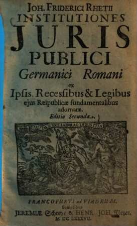 Joh. Friderici Rhetii Institutiones iuris publici Germanici Romani : ex ipsis recessibus & legibus