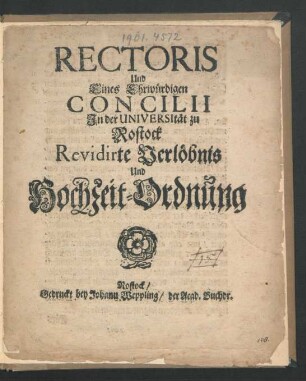 Rectoris Und Eines Ehrwürdigen Concilii In der Universität zu Rostock Revidirte Verlöbnis Und Hochzeit-Ordnung : [P.P. Sub Sigillo Rectoratus A. 1684. d. 9. Nov.]