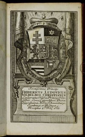 Serenissimus Princeps Fridericus Ludovicus Wilhelmus Christianus Landgravius Hassiæ, Princeps Hersfeldiæ, Comes Catimeliboci, Deciæ, Ziegenhainæ, Niddæ Schaumburgi, Isenburgi et Budingæ &c. Receptus 2.da Feb[r.] 1765