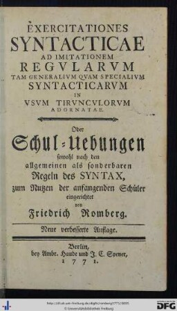 Exercitationes Syntacticae Ad Imitationem Regvlarvm Tam Generalivm Qvam Specialivm Syntacticarvm, In Vsvm Tirvncvlorvm Adornatae. Oder Schul-Uebungen sowohl nach den allgemeinen Regeln des Syntax, zum Nutzen der anfangenden Schueler