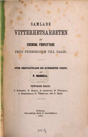 Samlade Vitterhetsarbeten af Svenska författare från Stjernhjelm till Dalin : Efter Originalupplagor och Handskrifter utgifna af P. Hanselli, 15. J. Svedberg, H. Ausius, A. Amnelius, N. Tiällman, J. Schmedeman, P. Törnevall och C. Eldh.