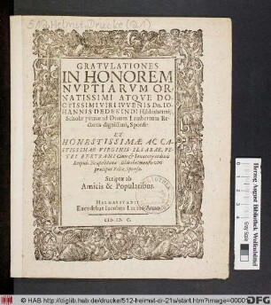 GRATVLATIONES || IN HONOREM || NVPTIARVM OR=||NATISSIMI ATQVE DO-||CTISSIMI VIRI IVVENIS Dn. IO-||HANNIS DEDEKINDI Hildesheimij,|| Scholae patriae ad Diuum Lambertum Re-||ctoris ... Sponsi:|| ET || ... VIRGINIS ILSABAE, PE-||TRI BERTRAMI Ciuis et Senatorij ordinis || Reipub. Neapolitanae Hildesheimensis viri || ... Filiae, Sponsae.|| Scriptae ab || Amicis & Popularibus.||(Alberto Essenio.|| ... Bernhardo Saxone H.VV.|| ... Petro Hilkenio.|| ... Ioachimo Bodenio.||)