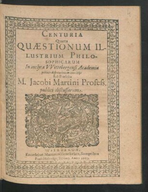 4: Centuria ... Quaestionum Illustrium Philosophicarum In Inclyta Witebergensi Academia publicis disputationum exercitiis Sub Praesidio M. Jacobi Martini Professoris Publici Discussarum