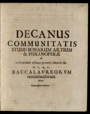 Decanus Communitatis Studii Bonarum Artium & Philosophiæ ad celebrandum instante proximè Saturni die H. L. Q. C. Baccalavreorvm renuntiadorum actum humanissimè invitat