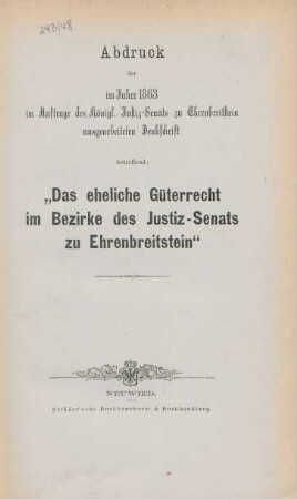Das eheliche Güterrecht im Bezirke des Justiz-Senats zu Ehrenbreitstein : Abdruck der im Jahre 1863 in Auftrage des Königl. Justiz-Senats zu Ehrenbreitstein ausgearbeiten Denkschrift