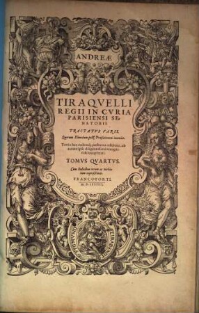 D. Andreae Tiraqvelli Regii In Cvria Parisiensi Senatoris dignissimi, Opera Omnia, Quæ hactenus extant : Septem Tomis distincta, 4. Tractatvs Varii, Quorum Elenchum post Præfationem inuenies : Cum Indicibus rerum ac verborum copiosißimis