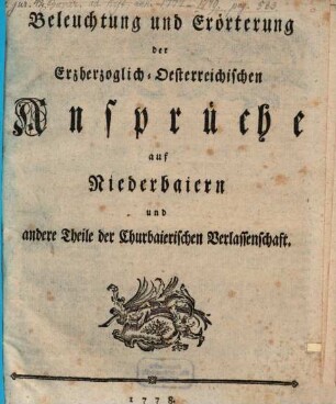 Beleuchtung und Erörterung der Erzherzoglich-Oesterreichischen Ansprüche auf Niederbaiern und andere Theile der Churbaierischen Verlassenschaft