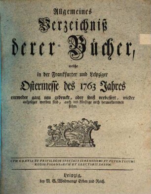 Allgemeines Verzeichnis der Bücher, welche von Ostern bis Michaelis von Michaelis bis Ostern neu gedruckt oder aufgelegt worden sind. 1763