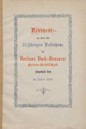 Festschrift zur Feier des 50jährigen Bestehens der Berliner Bock-Brauerei Actien-Gesellschaft Tempelhofer Berg im Jahre 1888