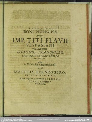 Specvlvm Boni Principis, hoc est, Imp. Titi Flavii Vespasiani vita, scriptore Svetonio Tranqvillo, Cvm Animadversionibvs Ac Notis, praeside Matthiae Berneggero ... Publice proposuit examinandas ... Petrvs Wiebers