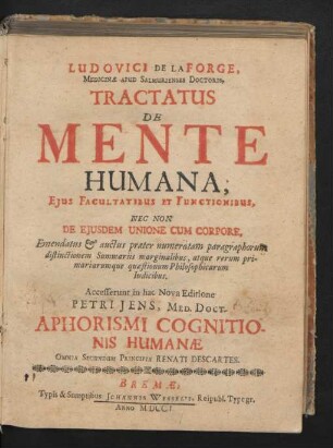 Ludovici De La Forge, Medicinæ Apud Salmurienses Doctoris, Tractatus De Mente Humana : Eius Facultatibus Et Functionibus, Nec Non De Eiusdem Unione Cum Corpore, Emendatus & auctus præter numeratam paragraphorum distinctionem Summariis marginalibus, atque rerum primariarumque quæstionum Philosophicarum Indicibus