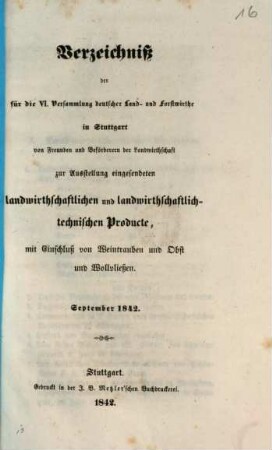 Verzeichniß der für die VI. Versammlung deutscher Land- und Forsthwirthe in Stuttgart von Freunden und Beförderern der Landwirthschaft zur Ausstellung eingesendeten landwirthschaftlichen und landwirthschaftlich-technischen Producte, mit Einschluß von Weintrauben und Obst und Wollvließen