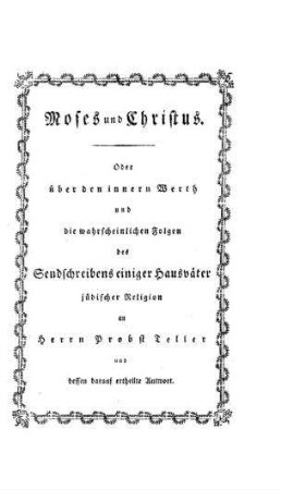 Moses und Christus : oder üb. d. innern Werth u. d. wahrscheinl. Folgen d. Sendschreibens einiger Hausväter jüdischer Religion an Herrn Probst Teller u. dessen darauf ertheilte Antwort / [Benjamin Gottlob Gerlach]