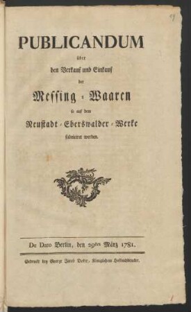 Publicandum über den Verkauf und Einkauf der Messing-Waaren, so auf dem Neustadt-Eberswalder-Werke fabriciret werden : De Dato Berlin, den 29sten März 1781.
