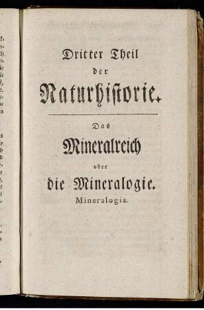 Dritter Theil der Naturhistorie. Das Mineralreich oder die Mineralogie. Mineralogia.