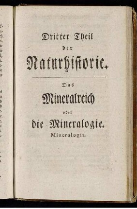Dritter Theil der Naturhistorie. Das Mineralreich oder die Mineralogie. Mineralogia.