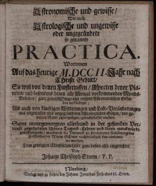 Astronomische und gewisse, Wie auch Astrologische und ungewisse oder ungegründete so genannte Practica : Worinnen Auf das heurige M.DCCII. Jahr nach Christi Geburt, So wol von denen Finsternissen, Aspecten derer Planeten ... verkündiget