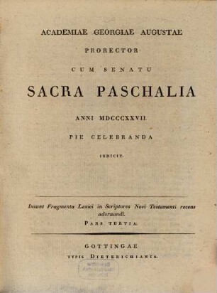 Academiae Georgiae Augustae Prorector ... sacra paschalia ... pie celebranda indicit : Insunt fragmenta Lexici in scriptores Novi Testamenti recens adornandi ; P. III.