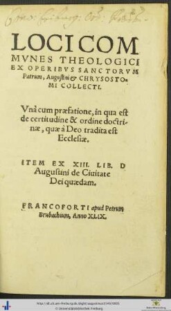 LOCI COMMVNES THEOLOGICI EX OPERIBVS SANCTORVM Patrum, Augustini et CHRYSOSTOMI COLLECTI. Vnà cum praefatione, in qua est de certitudine & ordine doctrinae, quae à Deo tradita est Ecclesiae. ITEM EX XIII. LIB. D Augustini de Ciuitate Dei quaedam